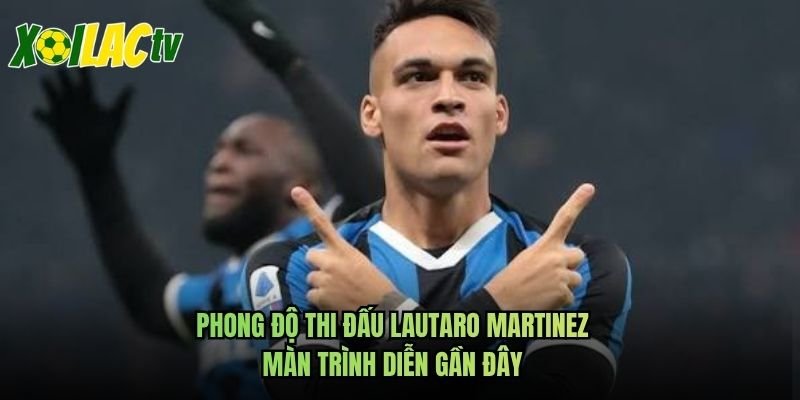 Phong Độ Thi Đấu Lautaro Martinez – Màn Trình Diễn Gần Đây