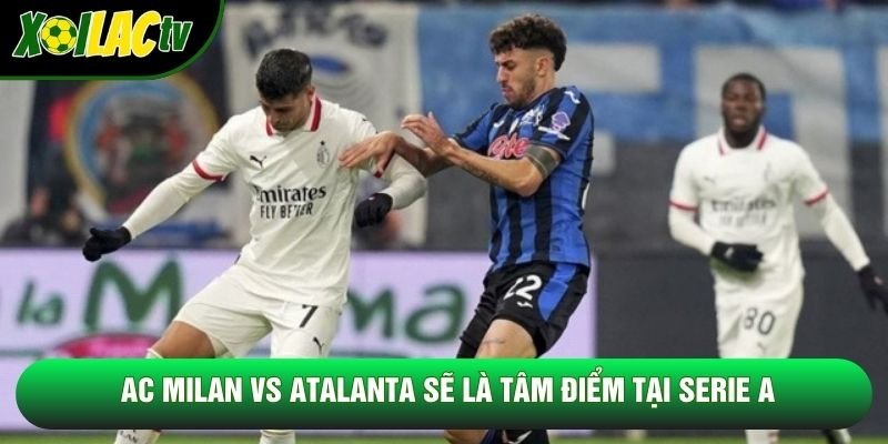 AC Milan vs Atalanta sẽ là tâm điểm tại Serie A AC Milan vs Atalanta sẽ là tâm điểm tại Serie A