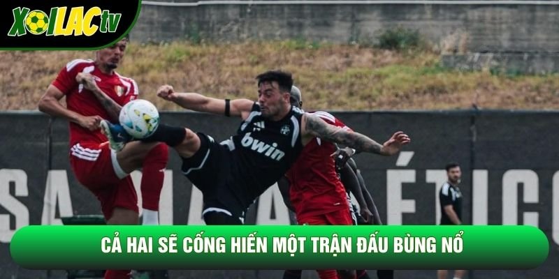 Cả hai sẽ cống hiến một trận đấu bùng nổ Cả hai sẽ cống hiến một trận đấu bùng nổ