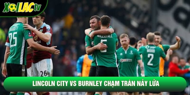 Lincoln city vs Burnley chạm trán nảy lửa