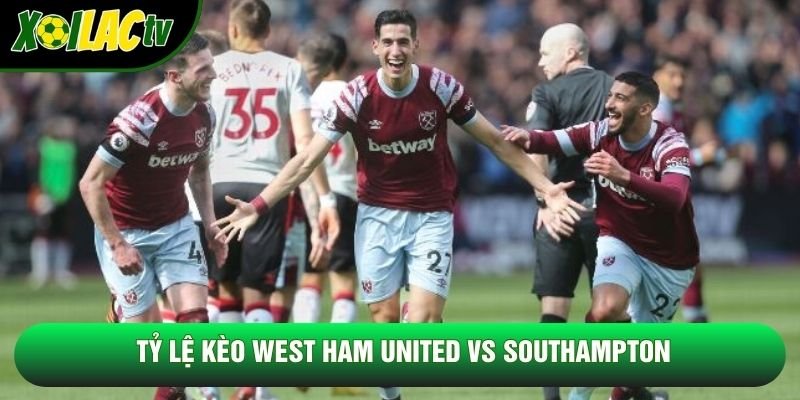Tỷ lệ kèo West Ham United vs Southampton Tỷ lệ kèo West Ham United vs Southampton